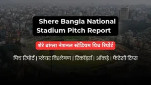 Shere Bangla National Stadium Pitch Report In Hindi
